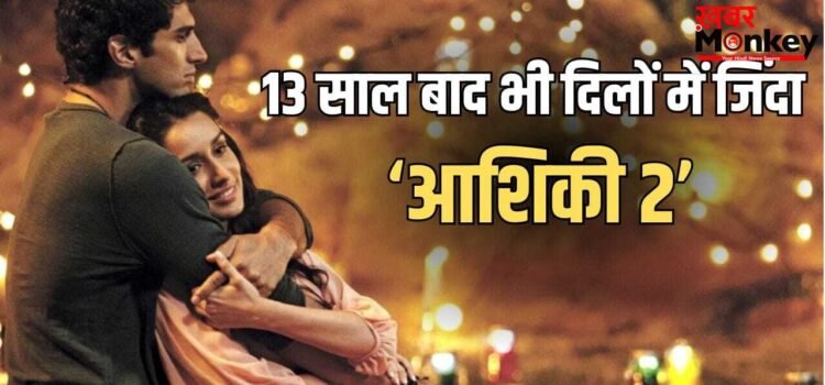 Aashiqui 2: श्रद्धा-आदित्य की लव स्टोरी के 13 साल पूरे, लेकिन ‘आशिकी 2’ की ये 5 बातें नहीं जानते होंगे आप