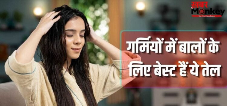 गर्मी में बालों के लिए बेस्ट हैं ये 5 तेल, कम चिपचिपाहट और बाल भी होंगे लंबे!