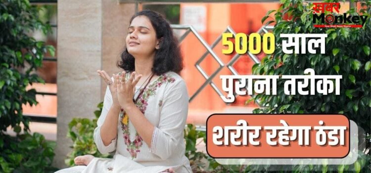 5000 साल पुराना ये तरीका शरीर को रखता है ठंडा, छू भी नहीं पाती है लू!
