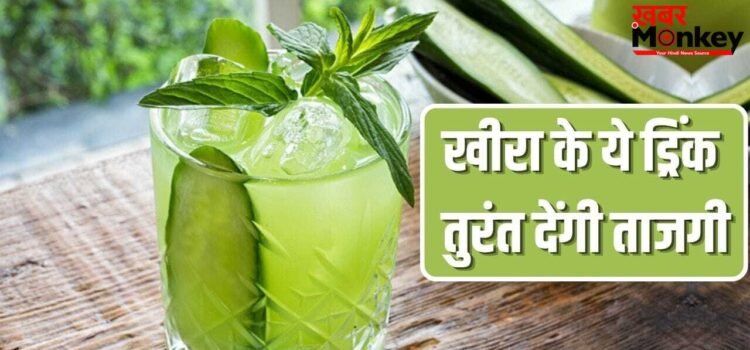 पीते ही मिलेगी ताजगी…खीरा से बनाएं ये 5 तरह की वाइब्रेंट टेस्ट वाली ड्रिंक
