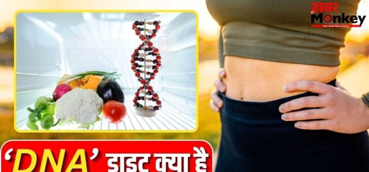 वेट कंट्रोल के लिए पॉपुलर DNA डाइट, ये क्या होती है, इसमें किन बातों का रखें ख्याल