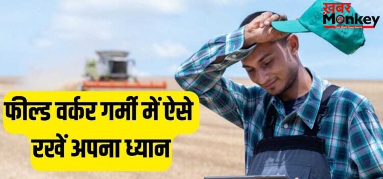 Summer Health Care Tips: फील्ड वर्क करते हैं तो गर्मी में रखें ये बातें ध्यान, नहीं होंगे बीमार