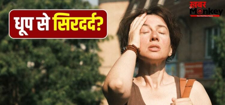 धूप में जाते ही सिरदर्द हो जाता है शुरू? जानें क्या है कारण