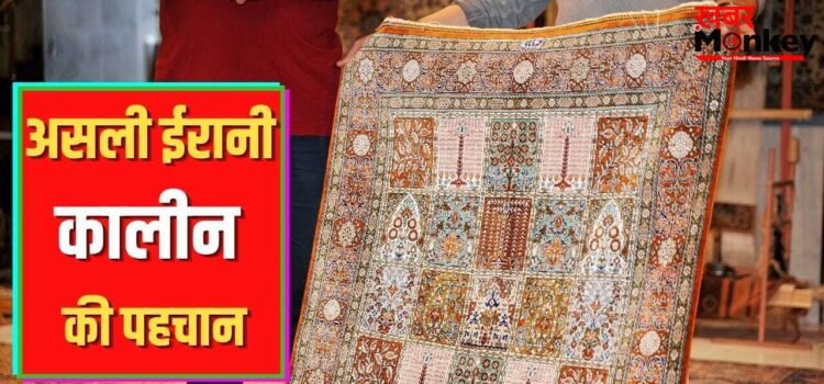ईरानी कालीन खरीदने में न खा जाएं धोखा…ऐसे करें असली और नकली की पहचान