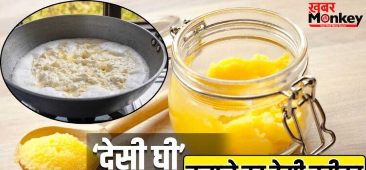 बाजार का मिलावटी देसी घी छोड़िए! ये है इसे घर पर बनाने का गांव वाला पारंपरिक तरीका