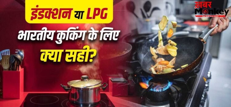 इंडक्शन या LPG… भारतीय कुकिंग के लिए दोनों में क्या है बेहतर? इन प्वाइंट्स से समझें