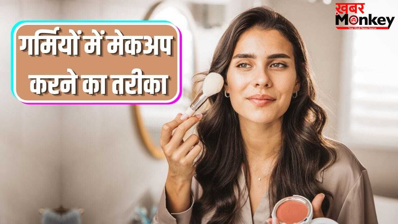 गर्मियों में स्टेप बाय स्टेप ऐसे करें मेकअप, फ्रेश दिखेगा चेहरा, बेस लंबे समय टिकेगा