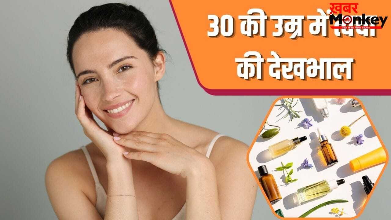 30 हो गई है उम्र…स्किन केयर में बदलाव करने का यही है राइट टाइम, चेहरा दिखेगा जवां