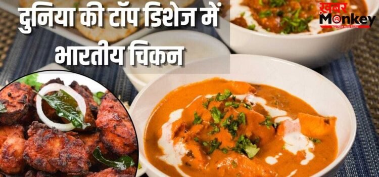 दुनिया की बेस्ट चिकन डिशेज में भारतीयों की ये पसंदीदा चीज भी शामिल