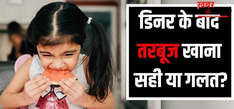 Watermelon Eating Tips: गर्मी में डिनर के तुरंत बाद तरबूज खाना कितना सही, एक्सपर्ट ने बताया