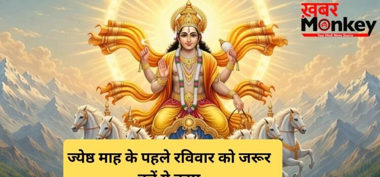ज्येष्ठ माह के पहले रविवार को सूर्यदेव को प्रसन्न करने के लिए जरूर करें ये 3 काम, बदल जाएगी तकदीर