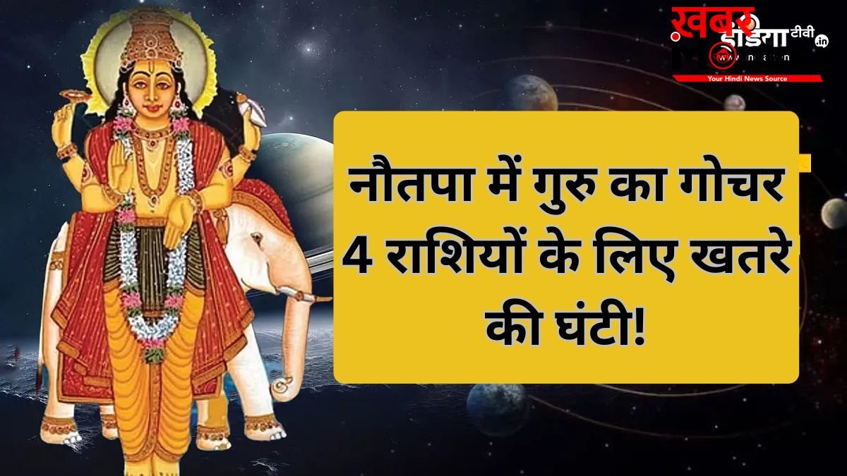 नौतपा में बृहस्पति की टेढ़ी नजर, गुरु का गोचर इन 4 राशियों के जीवन में लाएगा तबाही, रहना होगा सावधान!