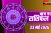 Aaj Ka Rashifal 23 May 2026: मेष और मीन राशि वालों को मिलेगा राजकीय सम्मान, मकर और कुंभ राशि वाले रहें सावधान
