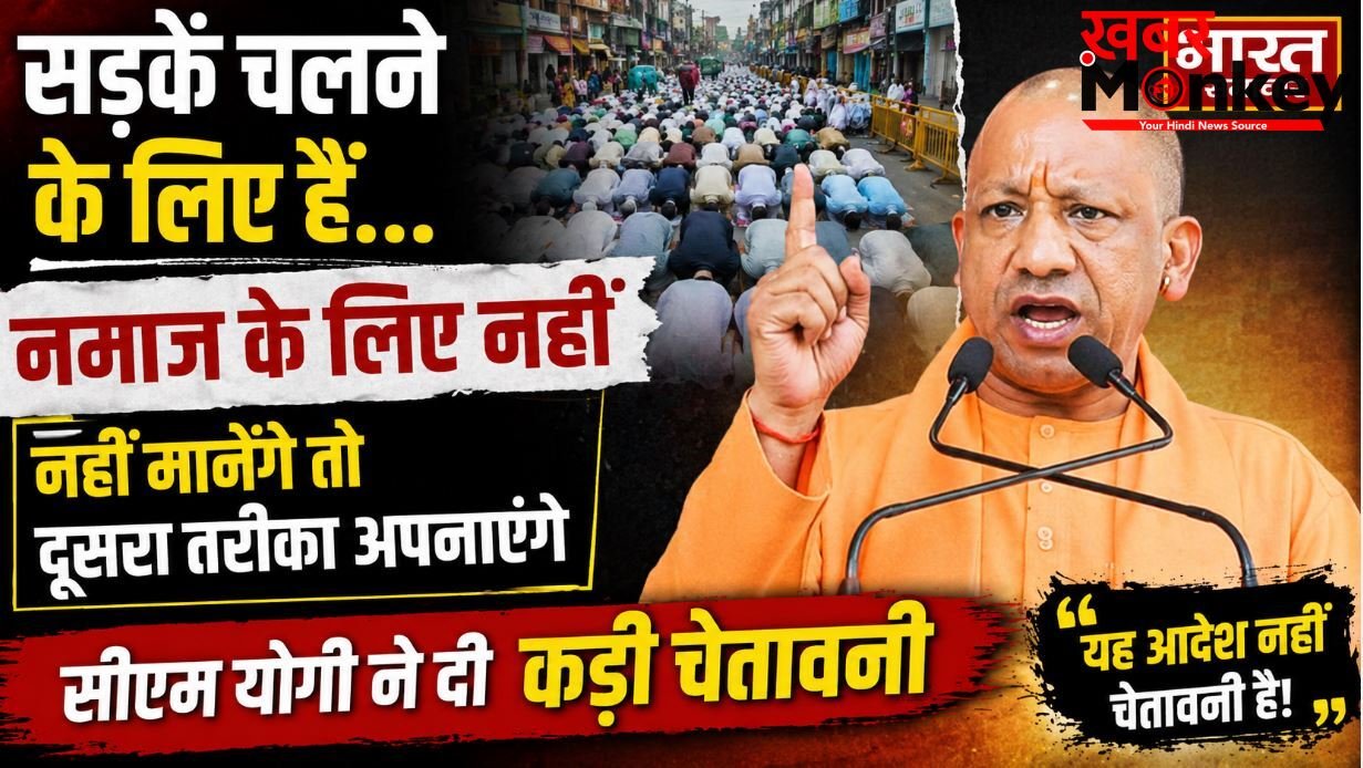 सड़कें चलने के लिए हैं…नमाज के लिए नहीं, नहीं मानेंगे तो दूसरा तरीका अपनाएंगे, सीएम योगी ने दी कड़ी चेतावनी