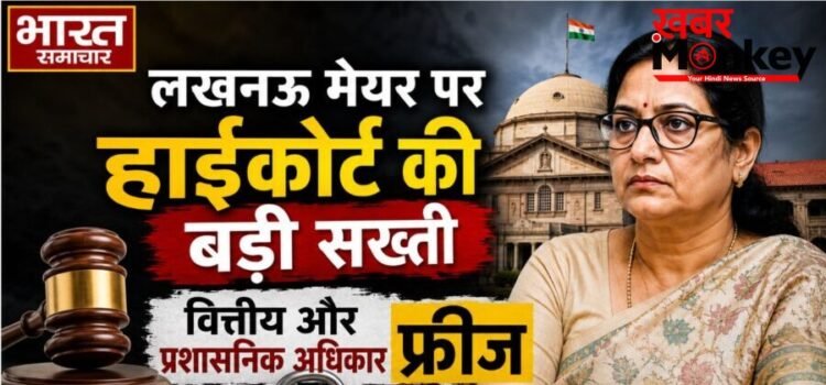 लखनऊ मेयर पर हाईकोर्ट की बड़ी सख्ती, वित्तीय और प्रशासनिक अधिकार फ्रीज… लखनऊ मेयर पर हाईकोर्ट की बड़ी सख्ती, वित्तीय और प्रशासनिक अधिकार फ्रीज…