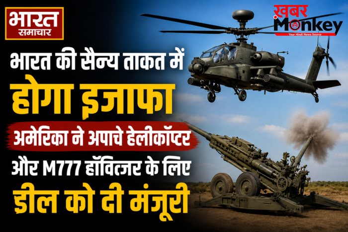 भारत की सैन्य ताकत में होगा इजाफा,अमेरिका ने अपाचे हेलीकॉप्टर और M777 हॉवित्जर के लिए डील को दी मंजूरी