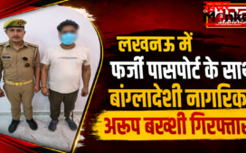 लखनऊ में फर्जी पासपोर्ट के साथ बांग्लादेशी नागरिक अरुप बख्शी गिरफ्तार