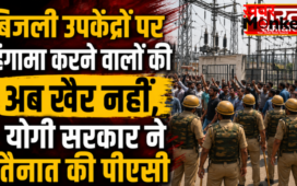 बिजली उपकेंद्रों पर PAC तैनात करने का फैसला,उपकेंद्र घेरने और हंगामा करने वालों पर होगी कार्रवाई