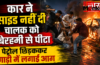 Gorakhpur : कार ने साइड नहीं दी तो चालक को बेरहमी से पीटा,फिर पेट्रोल छिड़ककर गाड़ी में लगा दी आग