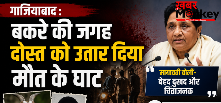गाजियाबाद : बकरे की जगह दोस्त को उतार दिया मौत के घाट, मायावती बोलीं- बेहद दुखद और चिंताजनक गाजियाबाद : बकरे की जगह दोस्त को उतार दिया मौत के घाट, मायावती बोलीं- बेहद दुखद और चिंताजनक