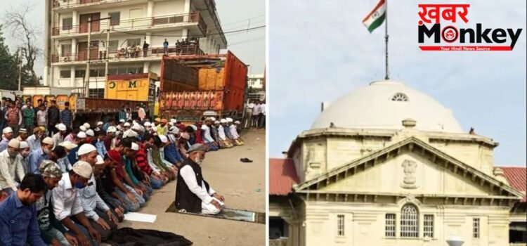 “सार्वजनिक भूमि पर नहीं पढ़ी जा सकती नमाज”, इलाहाबाद हाईकोर्ट का बड़ा फैसला