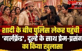 शादी के बीच पुलिस लेकर पहुंची ‘गर्लफ्रेंड’, दूल्हे के साथ प्रेम-प्रसंग का किया खुलासा