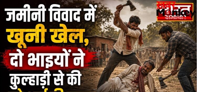 जमीनी विवाद में खूनी खेल, दो भाइयों ने कुल्हाड़ी से की बड़े भाई की हत्या जमीनी विवाद में खूनी खेल, दो भाइयों ने कुल्हाड़ी से की बड़े भाई की हत्या