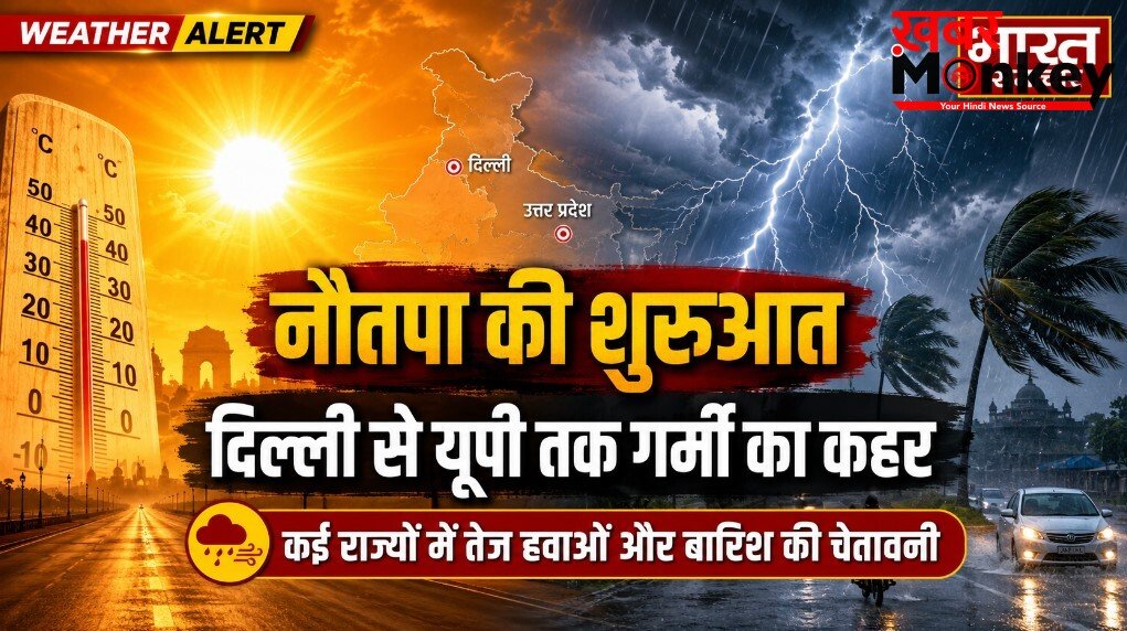 नौतपा की हुई शुरुआत, दिल्ली से यूपी तक गर्मी का कहर, कई राज्यों में तेज हवाओं और बारिश की चेतावनी