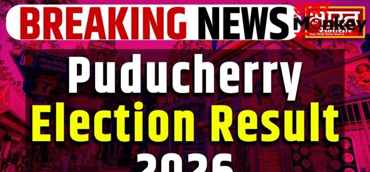 Puducherry Assembly Election Results 2026 : पुडुचेरी में एक बार फिर बीजेपी रुझानों में मार रही बाजी…जानिए कितने सीट पर पहुंची