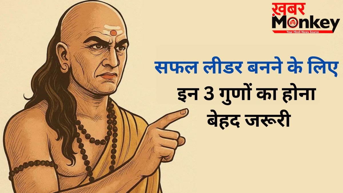 Chanakya Niti: सफल लीडर बनने के लिए 3 गुणों का होना है सबसे जरूरी, तभी दुनिया मानेगी आपका लोहा