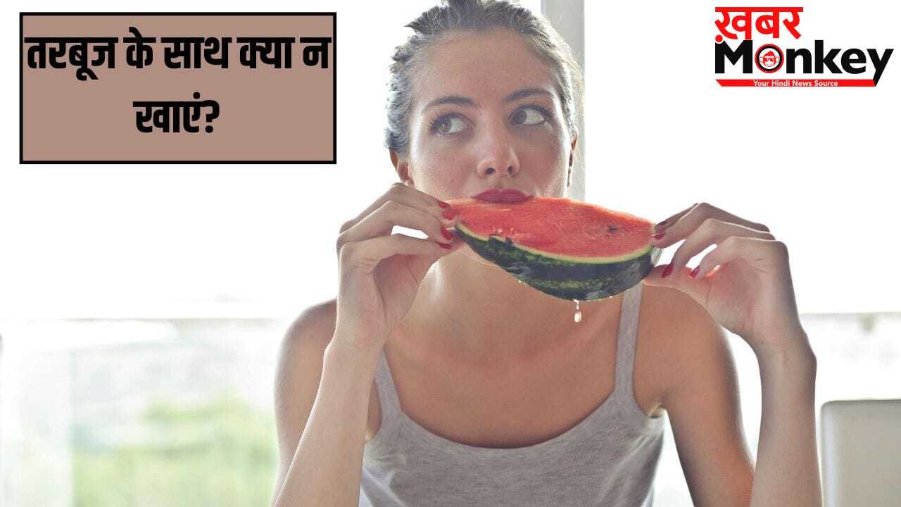 तरबूज के साथ भूलकर भी नहीं खानी चाहिए ये चीजें, नहीं तो हो सकता है नुकसान