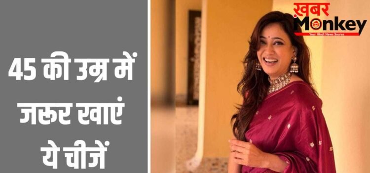 45 की उम्र के बाद महिलाएं को जरूर खानी चाहिए ये 3 चीजें, सेलिब्रिटी न्यूट्रिशनिस्ट ने बताया