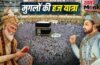 Hajj in Mughal Era: न हवाई जहाज, न सुविधाएं, मुगल हज करने मक्का कैसे पहुंचते थे?