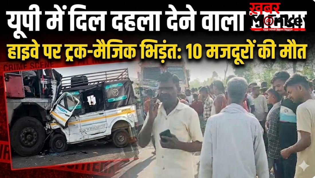 यूपी में दिल दहला देने वाला हादसा: हाईवे पर ट्रक और मैजिक की जोरदार भिड़ंत, 10 मजदूरों की मौत