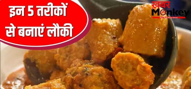 पनीर भी रहेगा फेल! गर्मी की सब्जी लौकी बनाने के 5 तरीके, उंगलियां चाटते रह जाएंगे सब