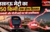 लखनऊ मेट्रो का 150 किमी तक होगा विस्तार, बाराबंकी और पीजीआई रूट को प्राथमिकता