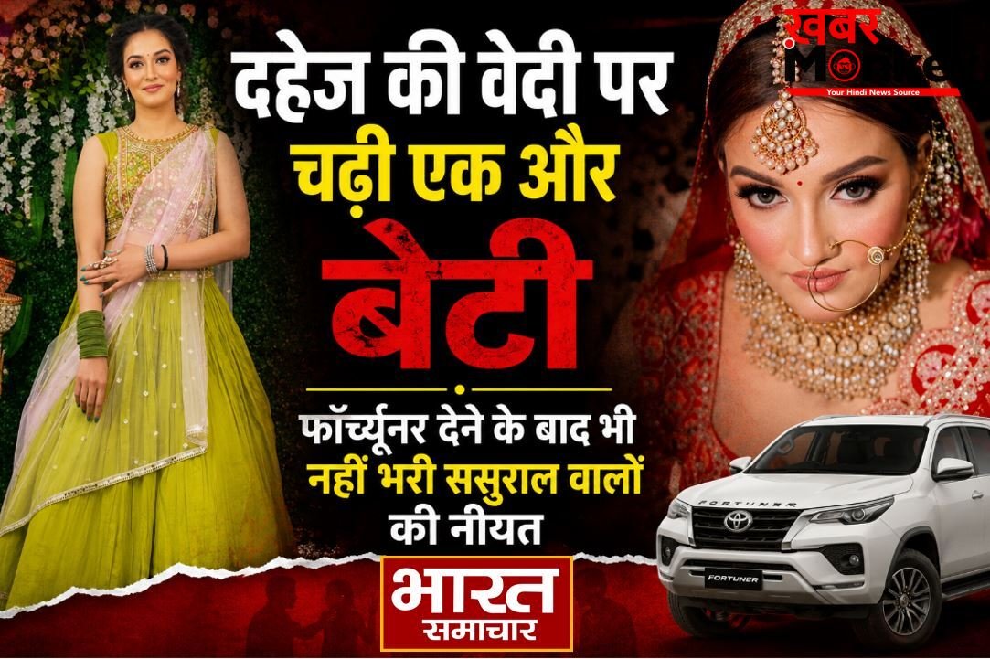दहेज की वेदी पर चढ़ी एक और बेटी, फॉर्च्यूनर देने के बाद भी नहीं भरी ससुराल वालों की नीयत, धारदार हथियार से की हत्या