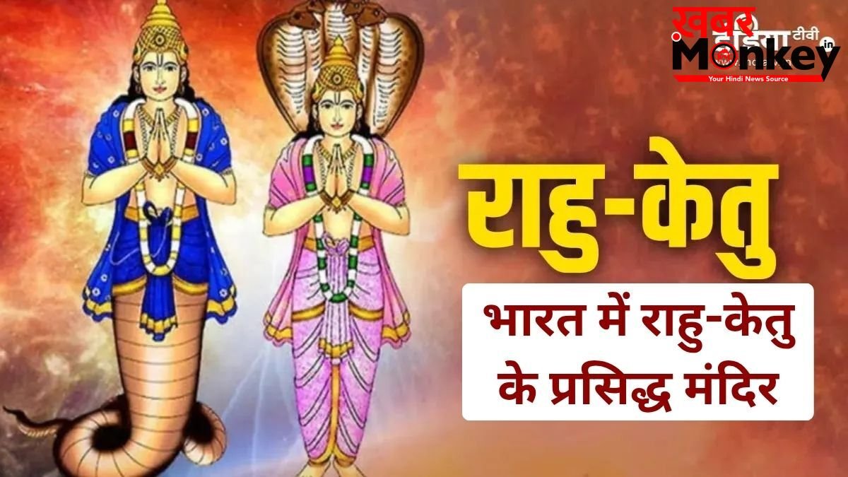 ये प्रसिद्ध मंदिर राहु-केतु के दोषों से दिलाते हैं राहत, यहां दर्शन करने से दूर होती हैं जीवन की परेशानियां!