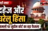 दहेज और घरेलू हिंसा के मामलों पर सुप्रीम कोर्ट का बड़ा फैसला, कहा- केवल सामान्य और अस्पष्ट आरोप केस चलाने के लिए पर्याप्त नहीं