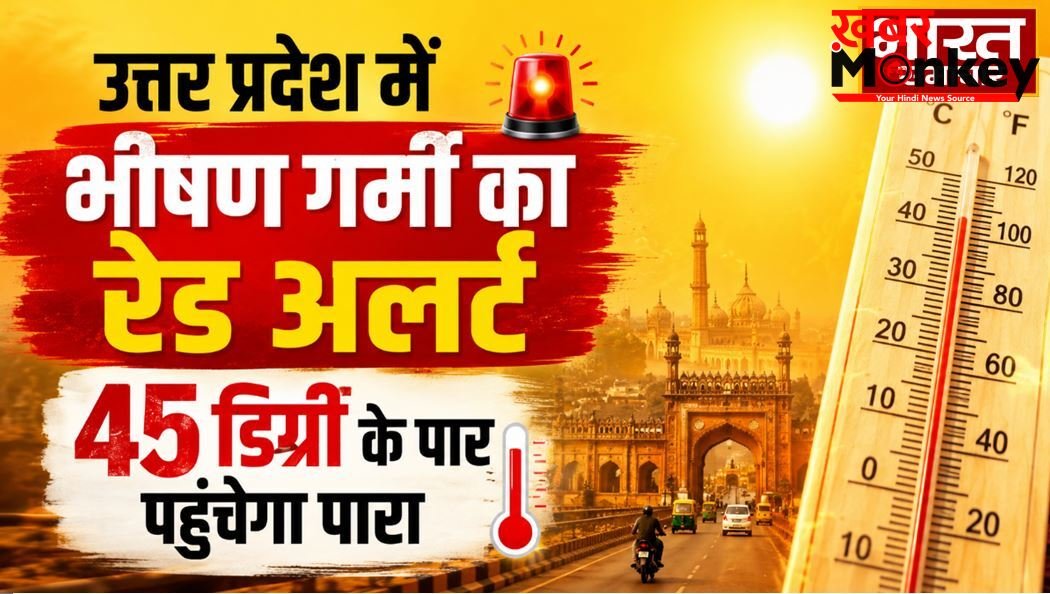 उत्तर प्रदेश में भीषण गर्मी का रेड अलर्ट, 45 डिग्री के पार पहुंचेगा पारा, मौसम विभाग ने जारी की भयंकर लू की चेतावनी