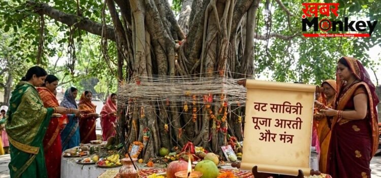 वट सावित्री पूजा के मंत्र, पूर्ण फल की प्राप्ति के लिए पढ़ें ये आरती, मिलेगा अखंड सौभाग्य का आशीर्वाद