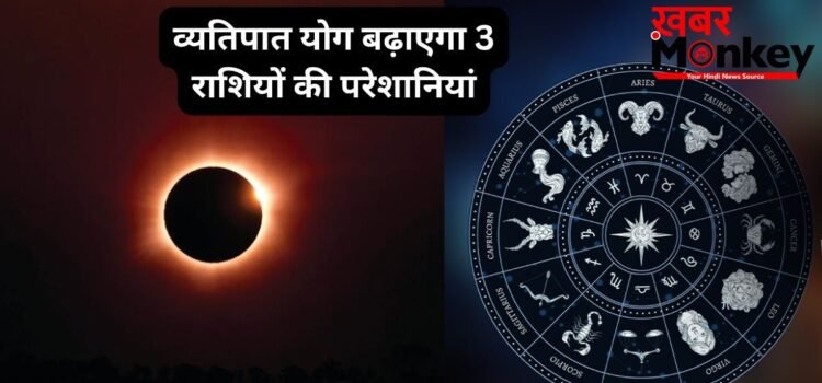27 मई को खतरनाक व्यतिपात योग ढाएगा कहर, इन 3 राशियों पर मंडरा रहा संकट, रहना होगा बेहद सतर्क 27 मई को खतरनाक व्यतिपात योग ढाएगा कहर, इन 3 राशियों पर मंडरा रहा संकट, रहना होगा बेहद सतर्क