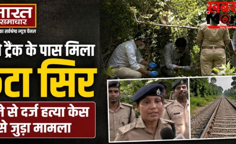 रेलवे ट्रैक के पास मिला कटा सिर, पहले से दर्ज हत्या केस से जुड़ा मामला