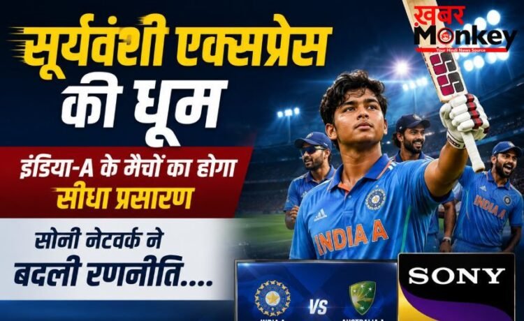 सूर्यवंशी एक्सप्रेस की धूम, इंडिया-A के मैचों का होगा सीधा प्रसारण; सोनी नेटवर्क ने बदली रणनीति