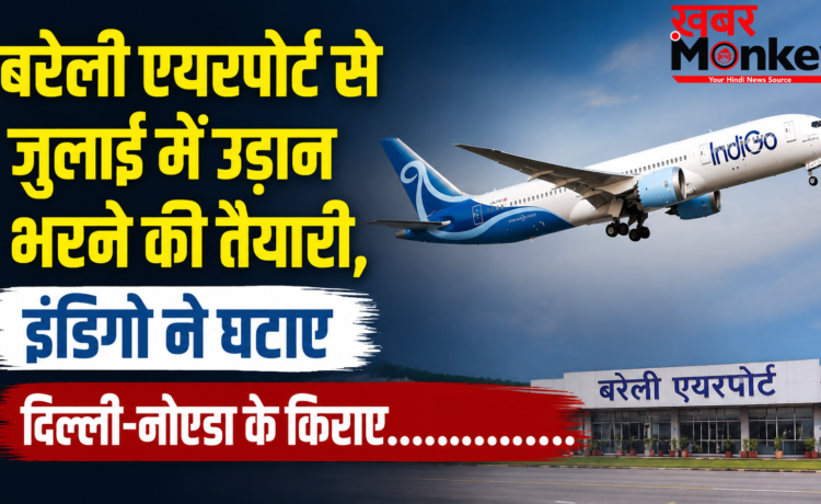 बरेली एयरपोर्ट से जुलाई में उड़ान भरने की तैयारी, इंडिगो ने घटाए दिल्ली-नोएडा के किराए