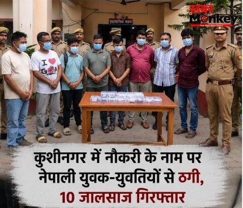 कुशीनगर में नौकरी के नाम पर नेपाली युवक-युवतियों से ठगी, 10 जालसाज गिरफ्तार
