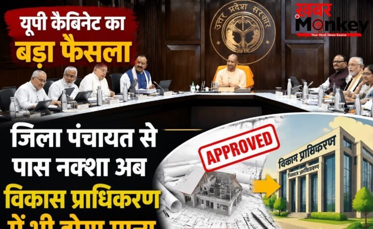 यूपी कैबिनेट का बड़ा फैसला, जिला पंचायत से पास नक्शा अब विकास प्राधिकरण में भी होगा मान्य