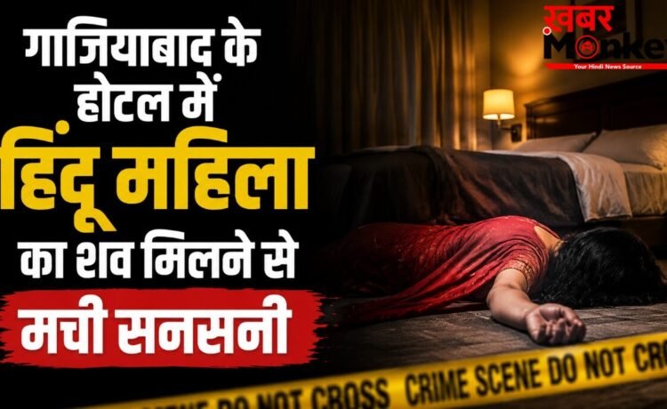 Crime News : गाजियाबाद के होटल में हिंदू महिला का शव मिलने से मची सनसनी, साथ आया मुस्लिम युवक गिरफ्तार