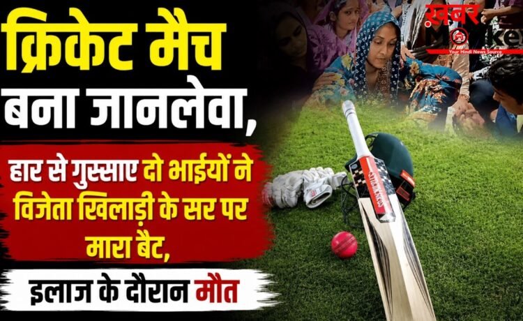 क्रिकेट मैच बना जानलेवा, हार से गुस्साए दो भाईयों ने विजेता खिलाड़ी के सर पर मारा बैट, इलाज के दौरान मौत क्रिकेट मैच बना जानलेवा, हार से गुस्साए दो भाईयों ने विजेता खिलाड़ी के सर पर मारा बैट, इलाज के दौरान मौत