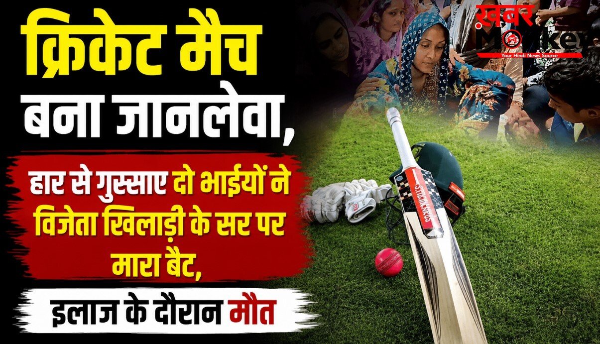 क्रिकेट मैच बना जानलेवा, हार से गुस्साए दो भाईयों ने विजेता खिलाड़ी के सर पर मारा बैट, इलाज के दौरान मौत